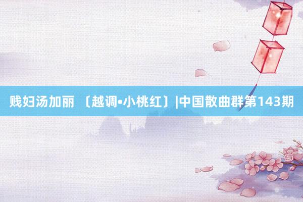 贱妇汤加丽 〔越调•小桃红〕|中国散曲群第143期