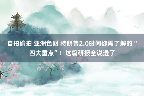 自拍偷拍 亚洲色图 特朗普2.0时间你需了解的“四大重点”！这篇研报全说透了