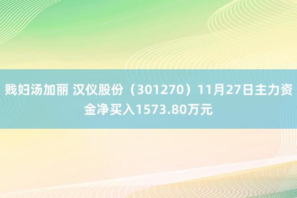 贱妇汤加丽 汉仪股份（301270）11月27日主力资金净买入1573.80万元