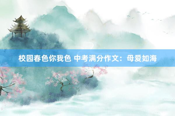 校园春色你我色 中考满分作文：母爱如海