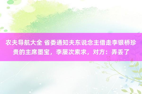 农夫导航大全 省委通知夫东说念主借走李银桥珍贵的主席墨宝，李屡次索求，对方：弄丢了