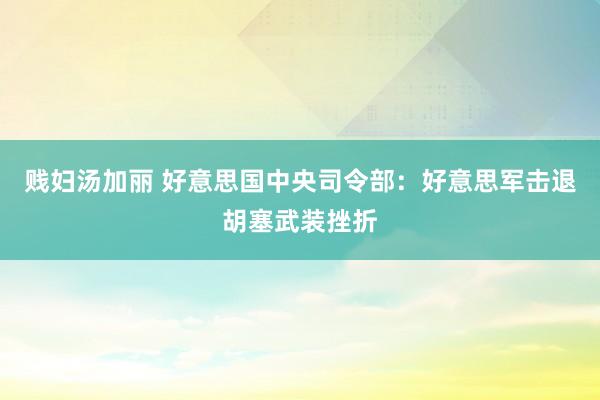 贱妇汤加丽 好意思国中央司令部：好意思军击退胡塞武装挫折