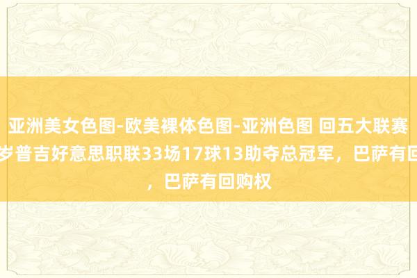 亚洲美女色图-欧美裸体色图-亚洲色图 回五大联赛？25岁普吉好意思职联33场17球13助夺总冠军，巴萨有回购权