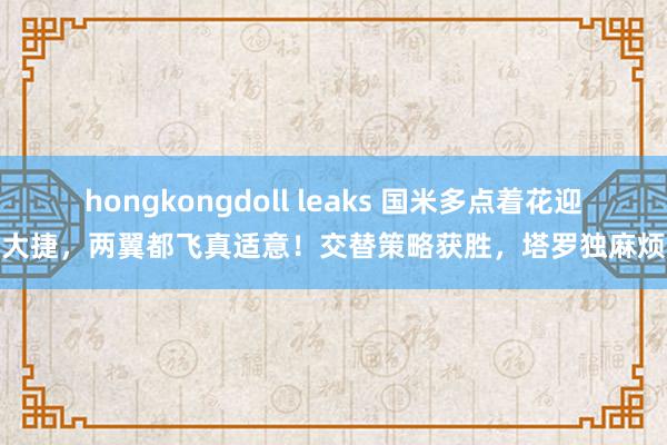 hongkongdoll leaks 国米多点着花迎大捷，两翼都飞真适意！交替策略获胜，塔罗独麻烦