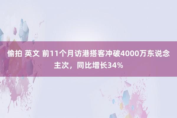 偷拍 英文 前11个月访港搭客冲破4000万东说念主次，同比增长34%