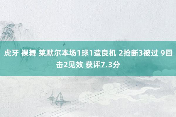 虎牙 裸舞 莱默尔本场1球1造良机 2抢断3被过 9回击2见效 获评7.3分