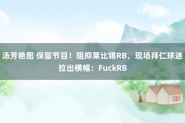 汤芳艳图 保留节目！阻抑莱比锡RB，现场拜仁球迷拉出横幅：FuckRB