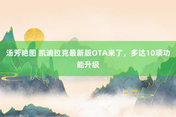 汤芳艳图 凯迪拉克最新版OTA来了，多达10项功能升级