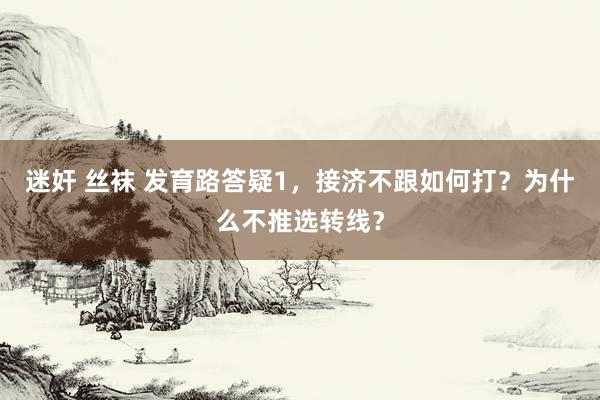 迷奸 丝袜 发育路答疑1，接济不跟如何打？为什么不推选转线？