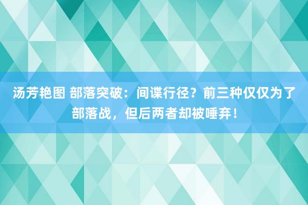 汤芳艳图 部落突破：间谍行径？前三种仅仅为了部落战，但后两者却被唾弃！