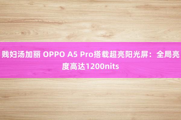 贱妇汤加丽 OPPO A5 Pro搭载超亮阳光屏：全局亮度高达1200nits