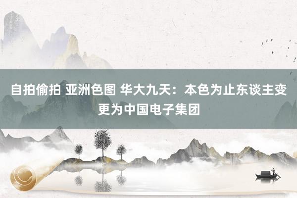 自拍偷拍 亚洲色图 华大九天:本色为止东谈主变更为中国电子集团
