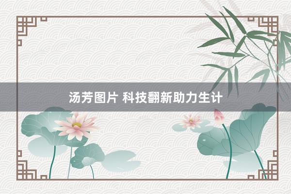 汤芳图片 科技翻新助力生计