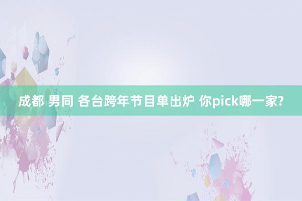 成都 男同 各台跨年节目单出炉 你pick哪一家?