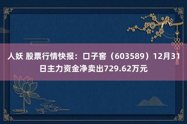 人妖 股票行情快报：口子窖（603589）12月31日主力资金净卖出729.62万元