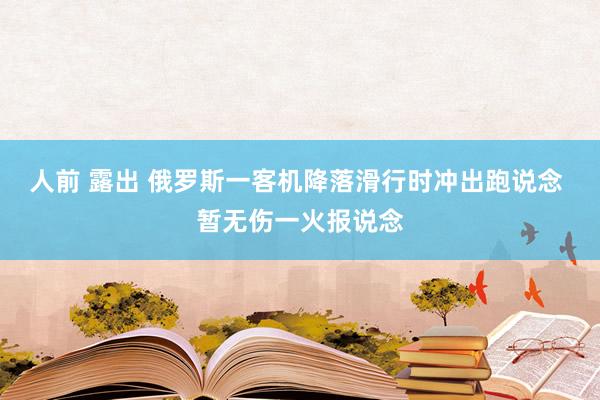人前 露出 俄罗斯一客机降落滑行时冲出跑说念 暂无伤一火报说念