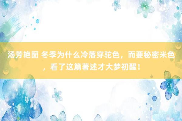 汤芳艳图 冬季为什么冷落穿驼色，而要秘密米色，看了这篇著述才大梦初醒！