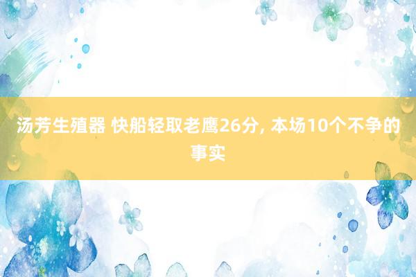 汤芳生殖器 快船轻取老鹰26分， 本场10个不争的事实