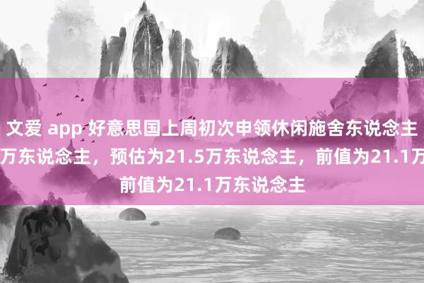 文爱 app 好意思国上周初次申领休闲施舍东说念主数为20.1万东说念主，预估为21.5万东说念主，前值为21.1万东说念主