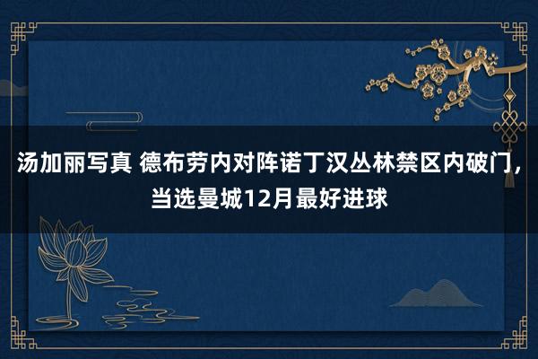 汤加丽写真 德布劳内对阵诺丁汉丛林禁区内破门，当选曼城12月最好进球