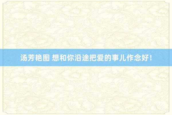 汤芳艳图 想和你沿途把爱的事儿作念好！