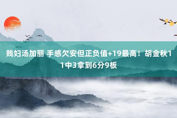贱妇汤加丽 手感欠安但正负值+19最高！胡金秋11中3拿到6分9板