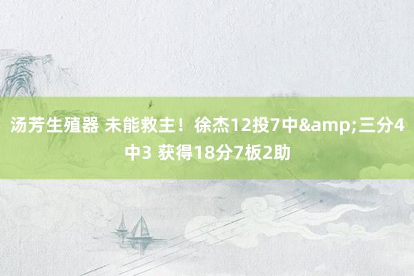 汤芳生殖器 未能救主！徐杰12投7中&三分4中3 获得18分7板2助