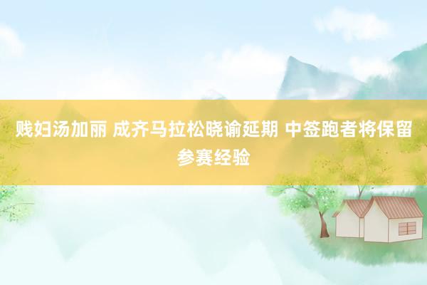 贱妇汤加丽 成齐马拉松晓谕延期 中签跑者将保留参赛经验