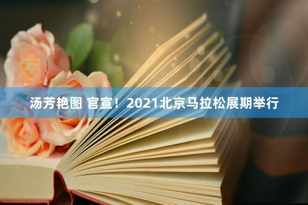 汤芳艳图 官宣！2021北京马拉松展期举行