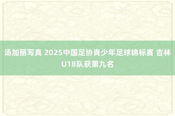 汤加丽写真 2025中国足协青少年足球锦标赛 吉林U18队获第九名