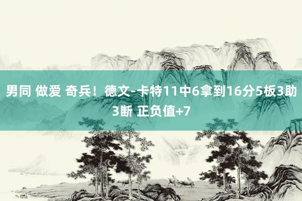 男同 做爱 奇兵！德文-卡特11中6拿到16分5板3助3断 正负值+7