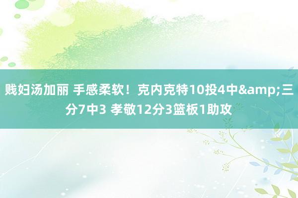贱妇汤加丽 手感柔软！克内克特10投4中&三分7中3 孝敬12分3篮板1助攻