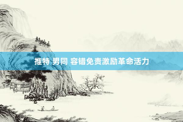 推特 男同 容错免责激励革命活力