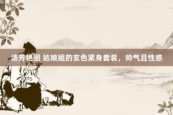 汤芳艳图 姑娘姐的玄色紧身套装，帅气且性感