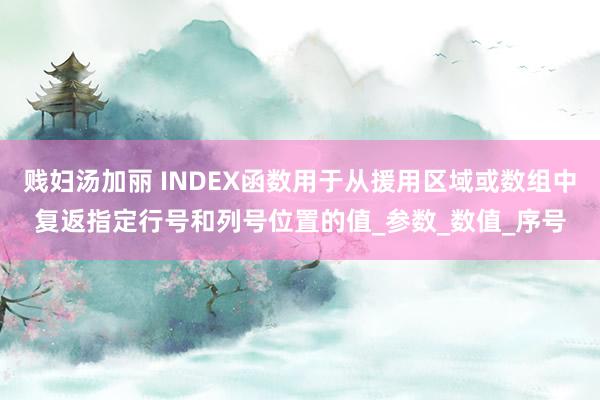 贱妇汤加丽 INDEX函数用于从援用区域或数组中复返指定行号和列号位置的值_参数_数值_序号