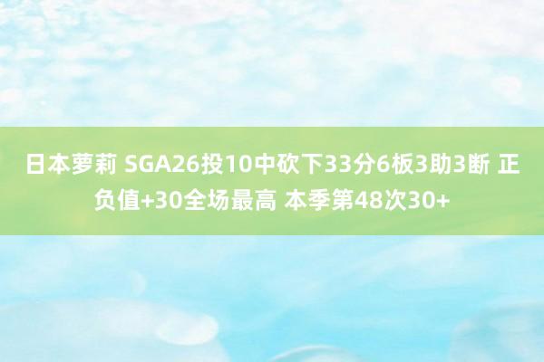 日本萝莉 SGA26投10中砍下33分6板3助3断 正负值+30全场最高 本季第48次30+