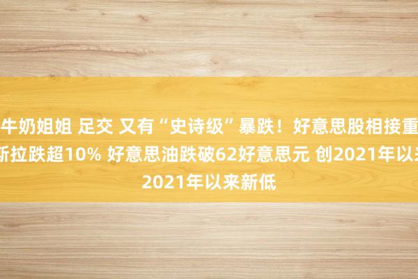 牛奶姐姐 足交 又有“史诗级”暴跌！好意思股相接重挫 特斯拉跌超10% 好意思油跌破62好意思元 创2021年以来新低