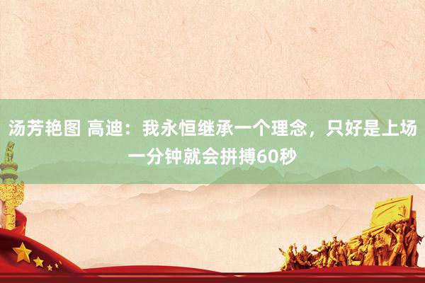 汤芳艳图 高迪：我永恒继承一个理念，只好是上场一分钟就会拼搏60秒