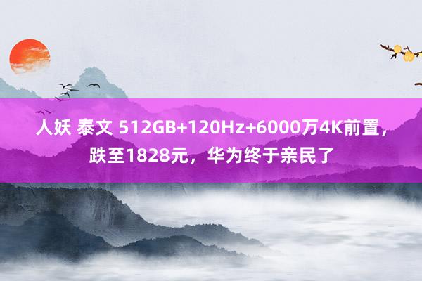 人妖 泰文 512GB+120Hz+6000万4K前置，跌至1828元，华为终于亲民了