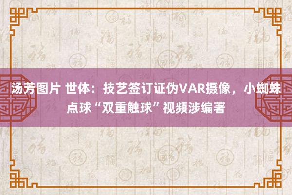 汤芳图片 世体：技艺签订证伪VAR摄像，小蜘蛛点球“双重触球”视频涉编著