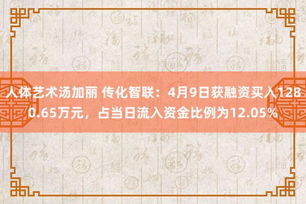 人体艺术汤加丽 传化智联：4月9日获融资买入1280.65万元，占当日流入资金比例为12.05%
