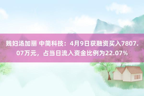 贱妇汤加丽 中简科技：4月9日获融资买入7807.07万元，占当日流入资金比例为22.07%