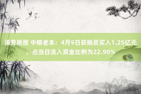 汤芳艳图 中粮老本：4月9日获融资买入1.25亿元，占当日流入资金比例为22.90%