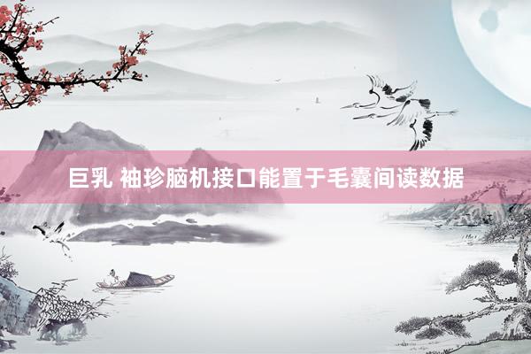 巨乳 袖珍脑机接口能置于毛囊间读数据
