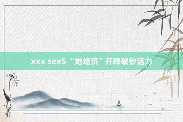 xxx sex5 “她经济”开释破钞活力