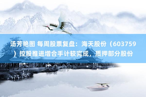 汤芳艳图 每周股票复盘：海天股份（603759）控股推进增合手计较完成，质押部分股份