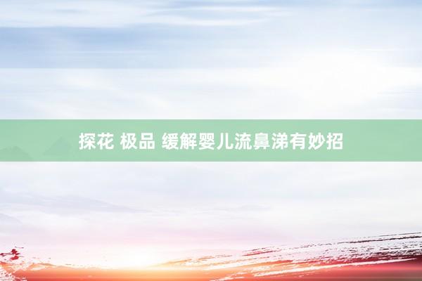 探花 极品 缓解婴儿流鼻涕有妙招