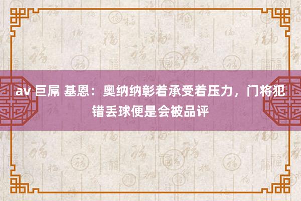 av 巨屌 基恩：奥纳纳彰着承受着压力，门将犯错丢球便是会被品评