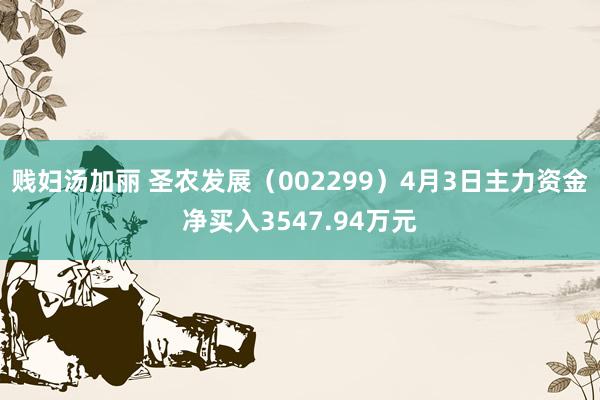 贱妇汤加丽 圣农发展（002299）4月3日主力资金净买入3547.94万元