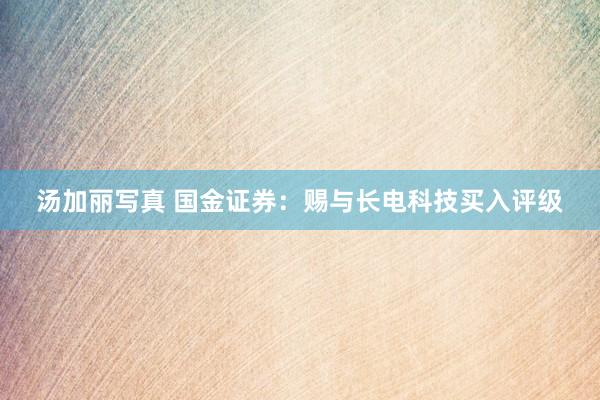 汤加丽写真 国金证券：赐与长电科技买入评级